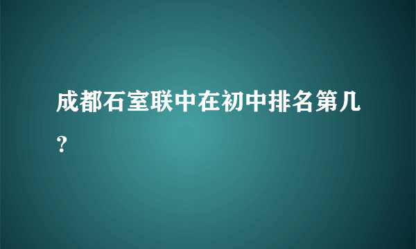 成都石室联中在初中排名第几？