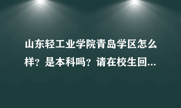 山东轻工业学院青岛学区怎么样？是本科吗？请在校生回答。谢谢