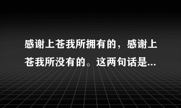 感谢上苍我所拥有的，感谢上苍我所没有的。这两句话是什么意思