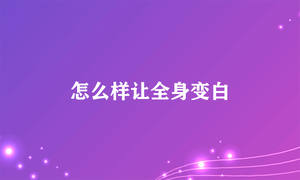 怎么样让全身变白