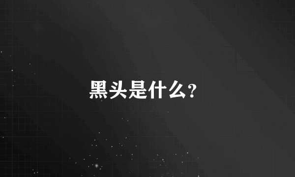 黑头是什么？