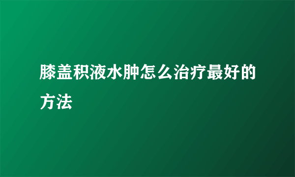 膝盖积液水肿怎么治疗最好的方法