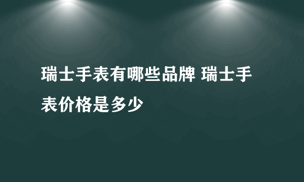 瑞士手表有哪些品牌 瑞士手表价格是多少