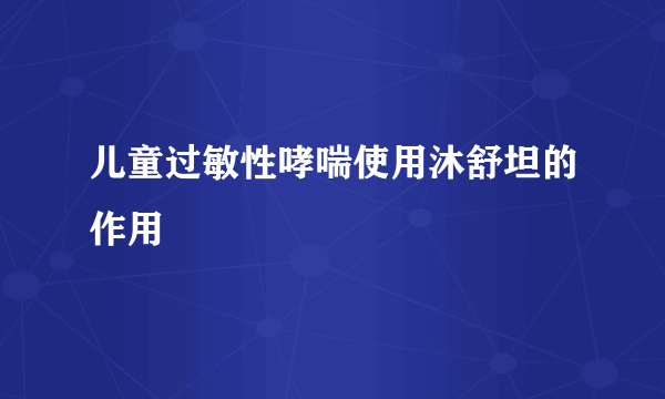 儿童过敏性哮喘使用沐舒坦的作用