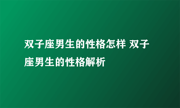 双子座男生的性格怎样 双子座男生的性格解析