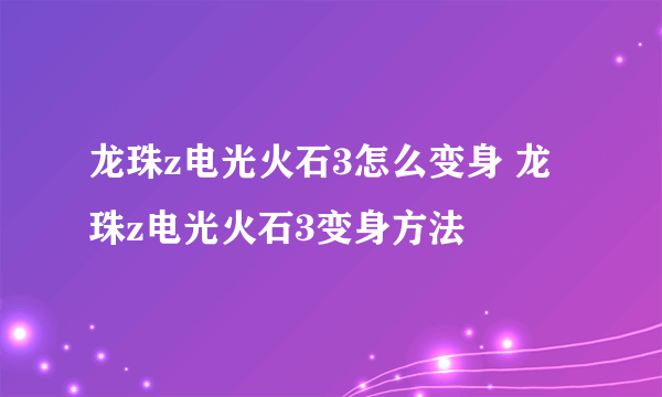 龙珠z电光火石3怎么变身 龙珠z电光火石3变身方法