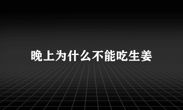 晚上为什么不能吃生姜