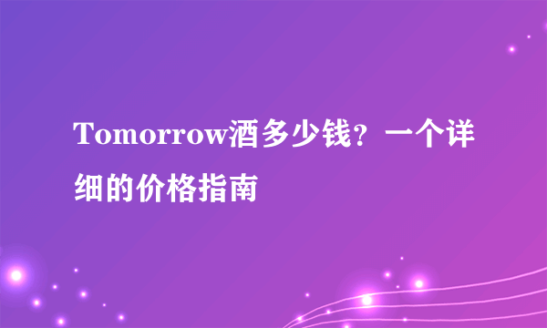 Tomorrow酒多少钱？一个详细的价格指南