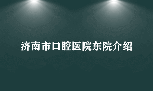 济南市口腔医院东院介绍