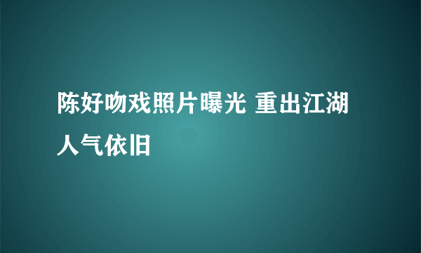 陈好吻戏照片曝光 重出江湖人气依旧