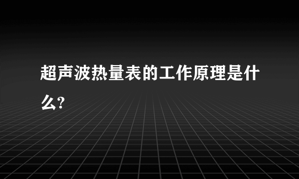 超声波热量表的工作原理是什么?