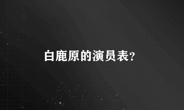 白鹿原的演员表？