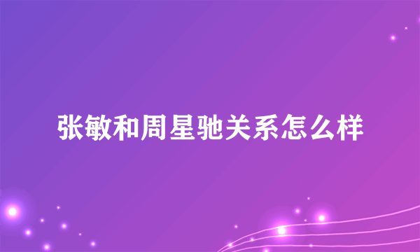 张敏和周星驰关系怎么样