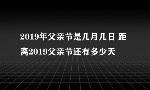 2019年父亲节是几月几日 距离2019父亲节还有多少天