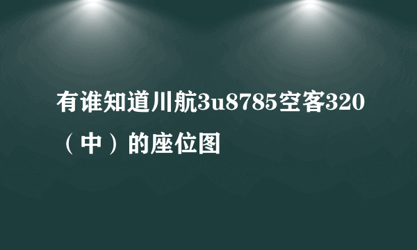 有谁知道川航3u8785空客320（中）的座位图