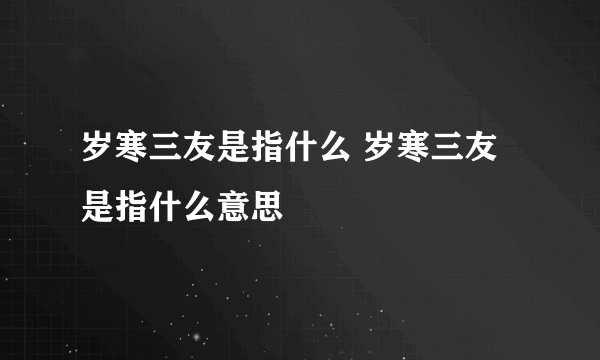 岁寒三友是指什么 岁寒三友是指什么意思