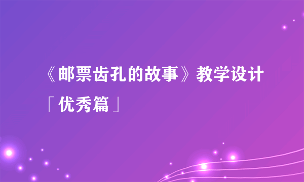 《邮票齿孔的故事》教学设计「优秀篇」