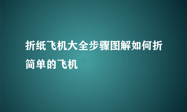 折纸飞机大全步骤图解如何折简单的飞机