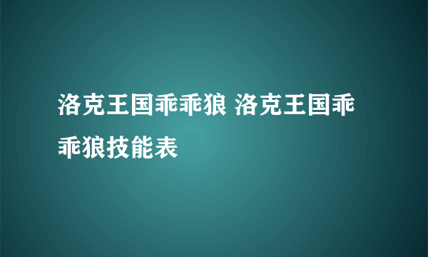 洛克王国乖乖狼 洛克王国乖乖狼技能表