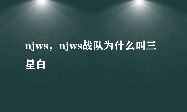 njws，njws战队为什么叫三星白