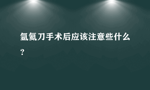 氩氦刀手术后应该注意些什么？