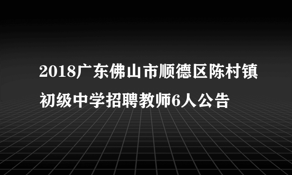 2018广东佛山市顺德区陈村镇初级中学招聘教师6人公告