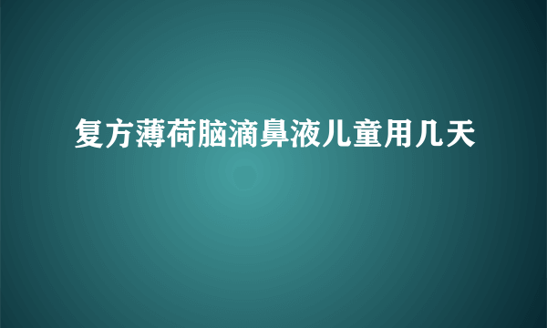 复方薄荷脑滴鼻液儿童用几天