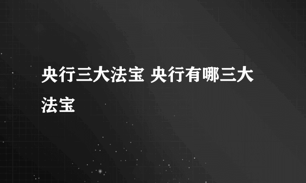 央行三大法宝 央行有哪三大法宝