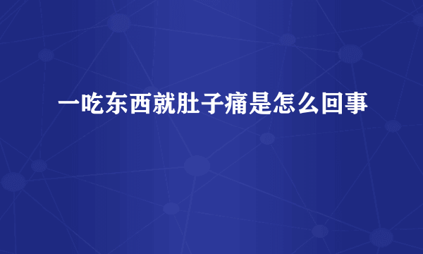 一吃东西就肚子痛是怎么回事