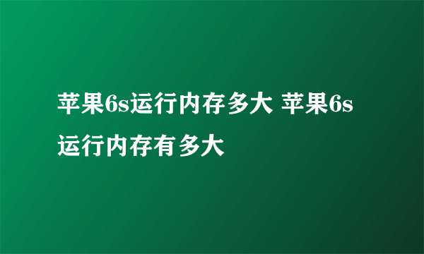 苹果6s运行内存多大 苹果6s运行内存有多大