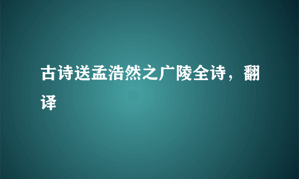 古诗送孟浩然之广陵全诗，翻译