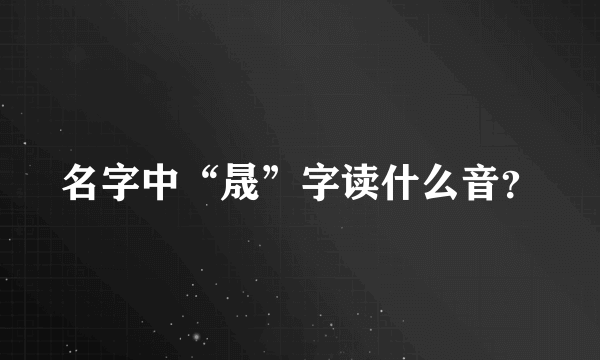 名字中“晟”字读什么音？