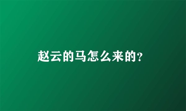 赵云的马怎么来的？