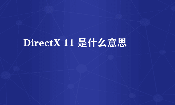 DirectX 11 是什么意思