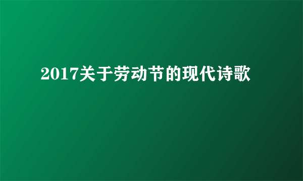 2017关于劳动节的现代诗歌