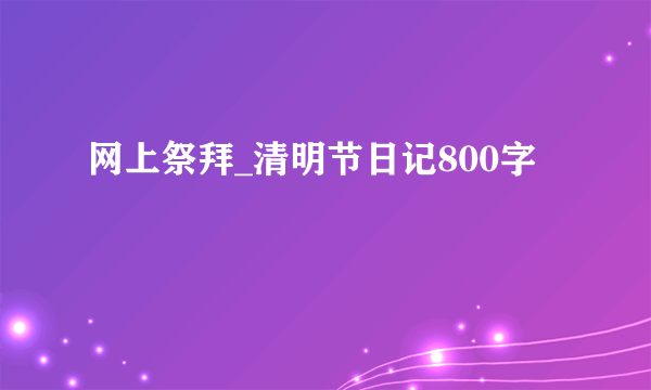 网上祭拜_清明节日记800字