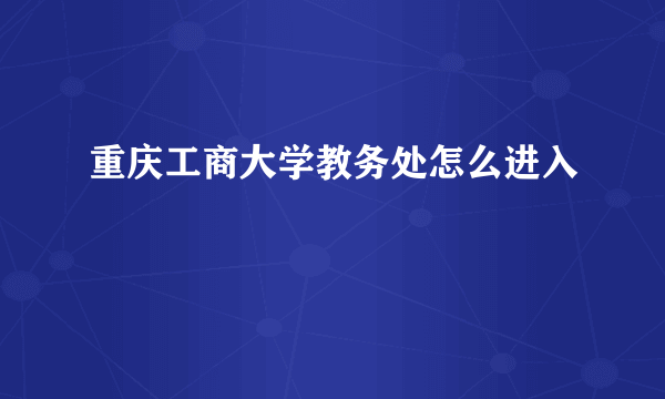 重庆工商大学教务处怎么进入