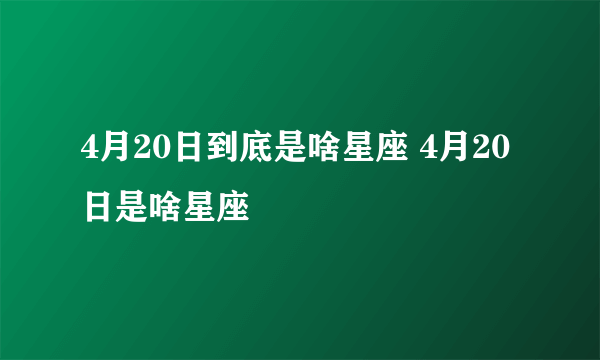 4月20日到底是啥星座 4月20日是啥星座