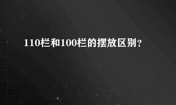 110栏和100栏的摆放区别？