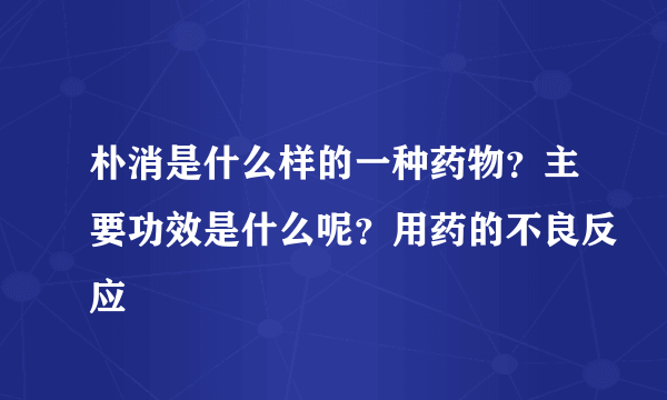 朴消是什么样的一种药物？主要功效是什么呢？用药的不良反应