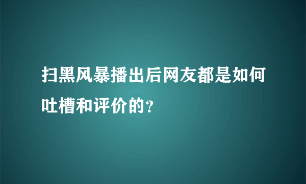 扫黑风暴播出后网友都是如何吐槽和评价的？