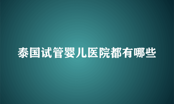 泰国试管婴儿医院都有哪些