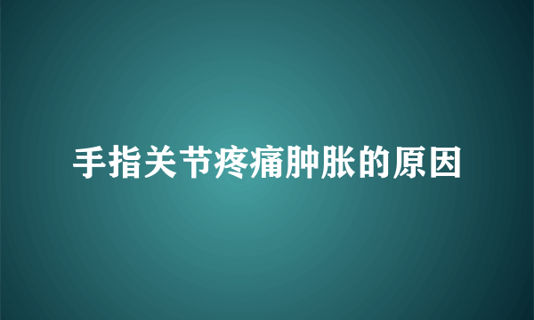 手指关节疼痛肿胀的原因