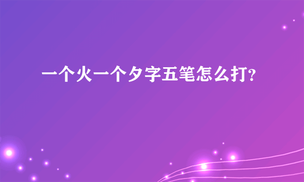 一个火一个夕字五笔怎么打？