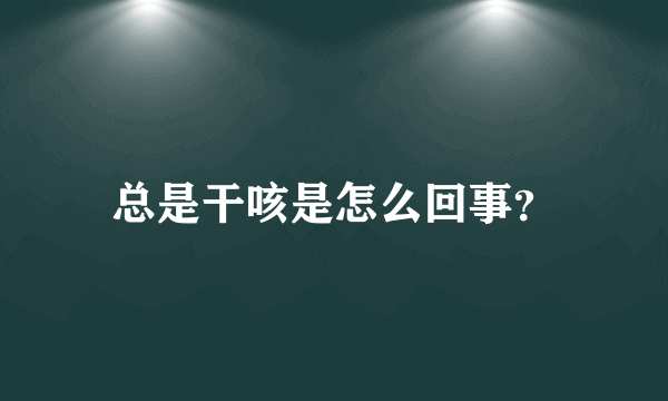 总是干咳是怎么回事？