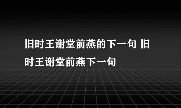 旧时王谢堂前燕的下一句 旧时王谢堂前燕下一句