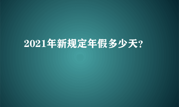 2021年新规定年假多少天？