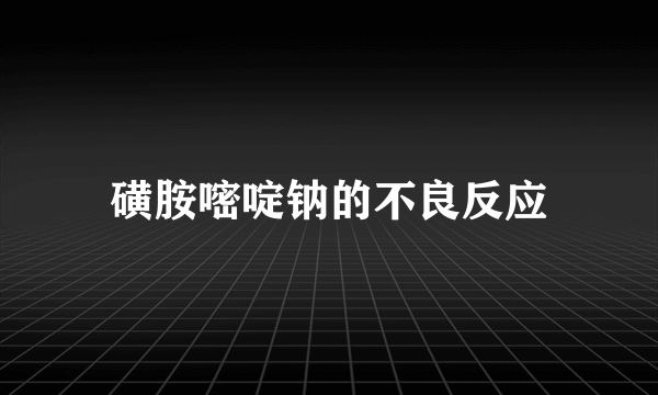 磺胺嘧啶钠的不良反应