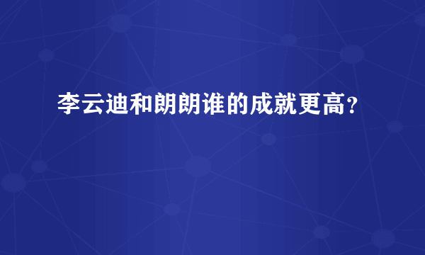 李云迪和朗朗谁的成就更高？