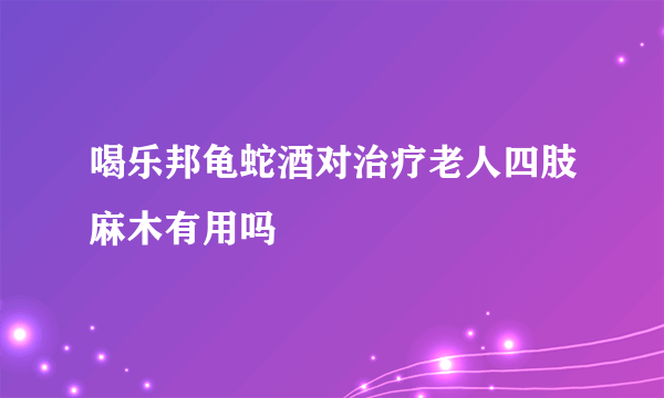 喝乐邦龟蛇酒对治疗老人四肢麻木有用吗